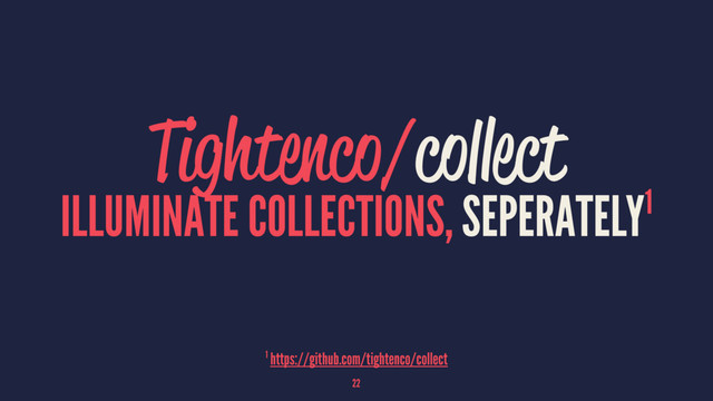 Tightenco/collect
ILLUMINATE COLLECTIONS, SEPERATELY1
1 https://github.com/tightenco/collect
22
