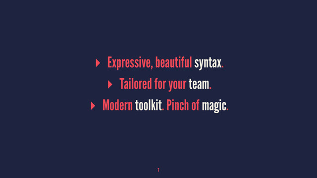▸ Expressive, beautiful syntax.
▸ Tailored for your team.
▸ Modern toolkit. Pinch of magic.
7
