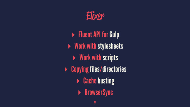 Elixer
▸ Fluent API for Gulp
▸ Work with stylesheets
▸ Work with scripts
▸ Copying files/directories
▸ Cache busting
▸ BrowserSync
10
