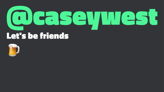@caseywest
Let's be friends
!
