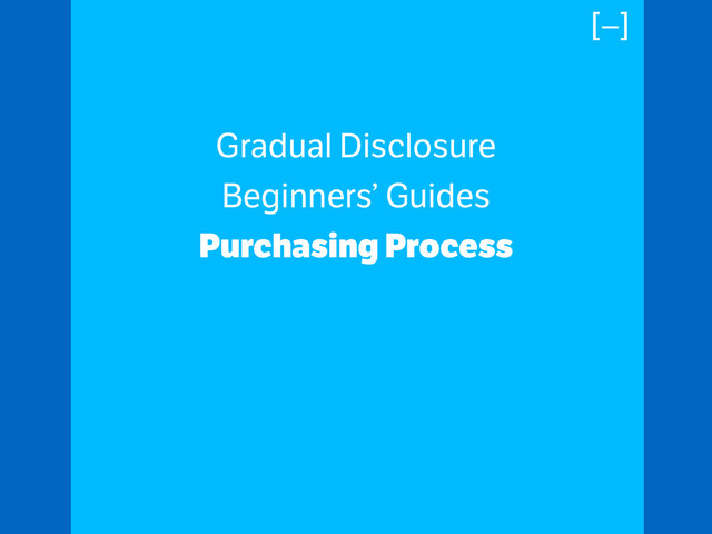 Gradual Disclosure
Beginners’ Guides
Purchasing Process
!
!
[–]
