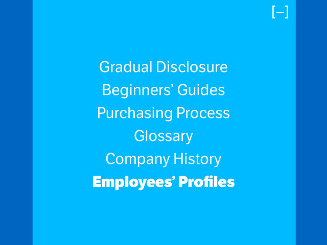 Gradual Disclosure
Beginners’ Guides
Purchasing Process
Glossary
Company History
Employees’ Proﬁles
[–]
