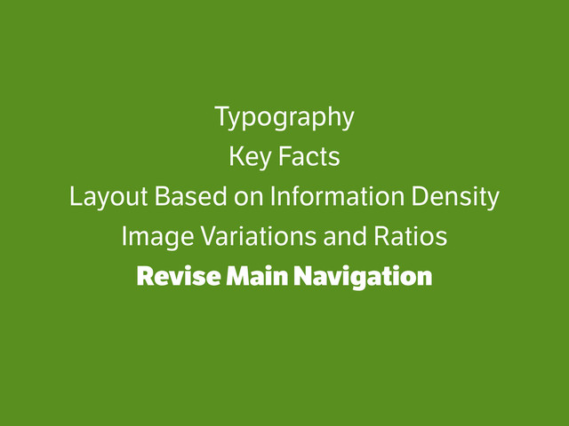 Typography
Key Facts
Layout Based on Information Density
Image Variations and Ratios
Revise Main Navigation

