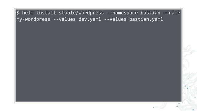 $ helm install stable/wordpress --namespace bastian --name
my-wordpress --values dev.yaml --values bastian.yaml

