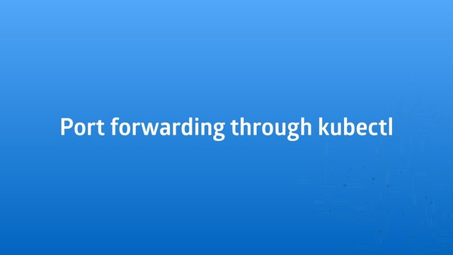 Port forwarding through kubectl
