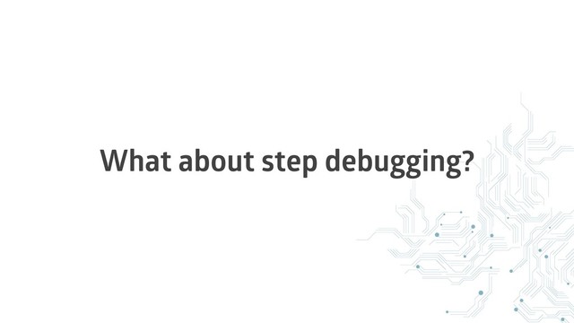 What about step debugging?
