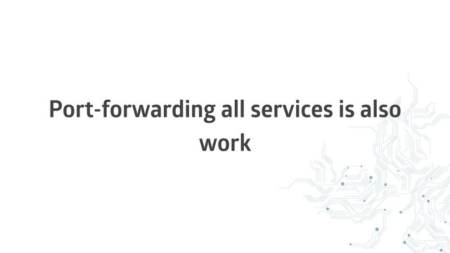 Port-forwarding all services is also
work
