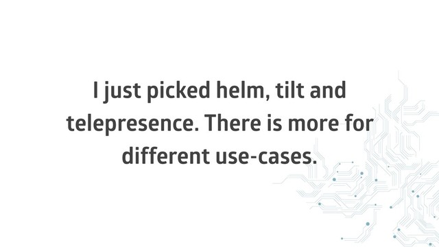 I just picked helm, tilt and
telepresence. There is more for
different use-cases.
