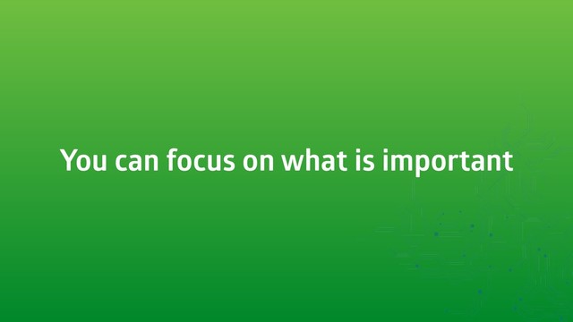 You can focus on what is important
