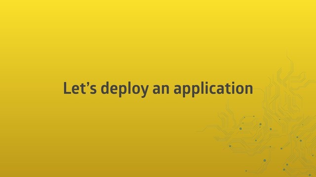 Let’s deploy an application
