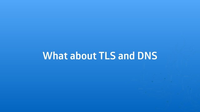 What about TLS and DNS
