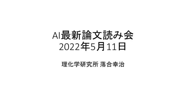 AI最新論文読み会
2022年5月11日
理化学研究所 落合幸治
