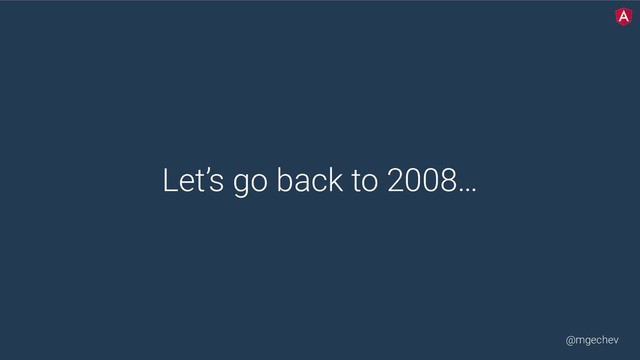 @mgechev
Let’s go back to 2008…
