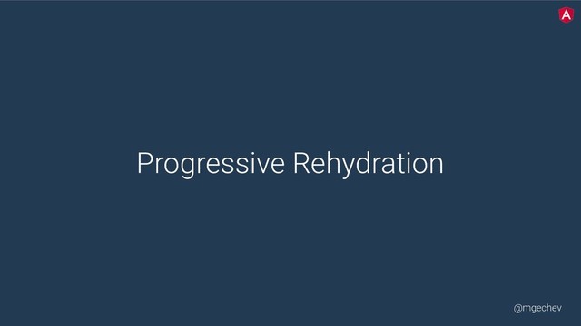 @mgechev
Progressive Rehydration
