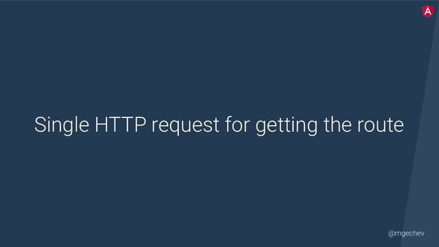 @mgechev
Single HTTP request for getting the route
