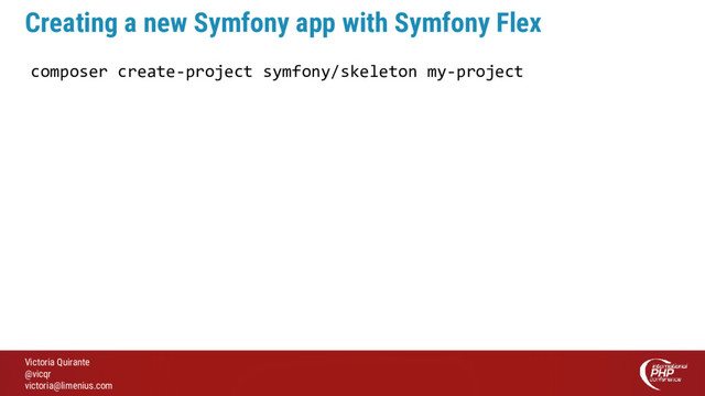 Victoria Quirante
@vicqr
victoria@limenius.com
Creating a new Symfony app with Symfony Flex
composer create-project symfony/skeleton my-project
