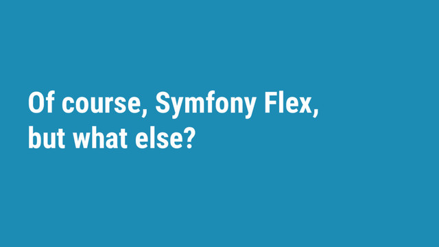Of course, Symfony Flex,
but what else?
