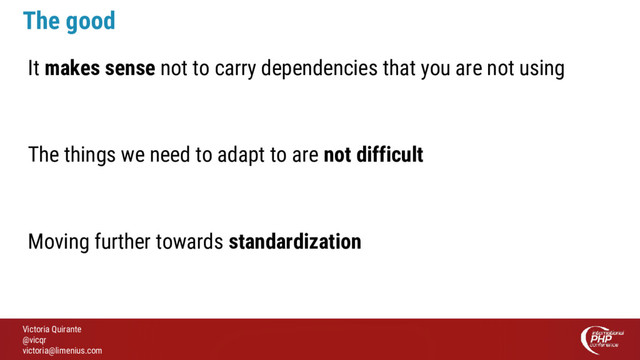 Victoria Quirante
@vicqr
victoria@limenius.com
The good
It makes sense not to carry dependencies that you are not using
The things we need to adapt to are not difficult
Moving further towards standardization
