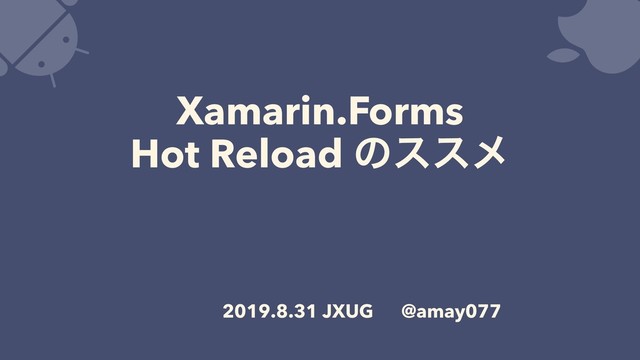 Xamarin.Forms
Hot Reload ͷεεϝ
2019.8.31 JXUG @amay077
