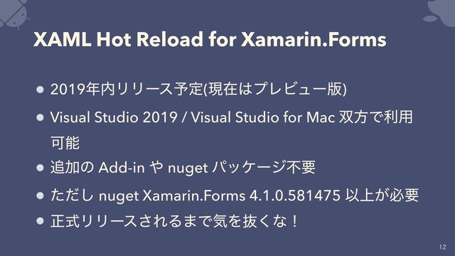 XAML Hot Reload for Xamarin.Forms
2019೥಺ϦϦʔε༧ఆ(ݱࡏ͸ϓϨϏϡʔ൛)
Visual Studio 2019 / Visual Studio for Mac ૒ํͰར༻
Մೳ
௥Ճͷ Add-in ΍ nuget ύοέʔδෆཁ
ͨͩ͠ nuget Xamarin.Forms 4.1.0.581475 Ҏ্͕ඞཁ
ਖ਼ࣜϦϦʔε͞ΕΔ·ͰؾΛൈ͘ͳʂ


