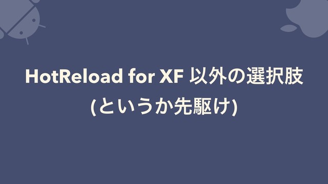 HotReload for XF Ҏ֎ͷબ୒ࢶ
(ͱ͍͏͔ઌۦ͚)

