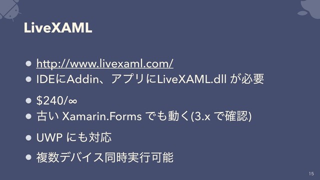 LiveXAML
http://www.livexaml.com/
IDEʹAddinɺΞϓϦʹLiveXAML.dll ͕ඞཁ
$240/∞
ݹ͍ Xamarin.Forms Ͱ΋ಈ͘(3.x Ͱ֬ೝ)
UWP ʹ΋ରԠ
ෳ਺σόΠεಉ࣮࣌ߦՄೳ



