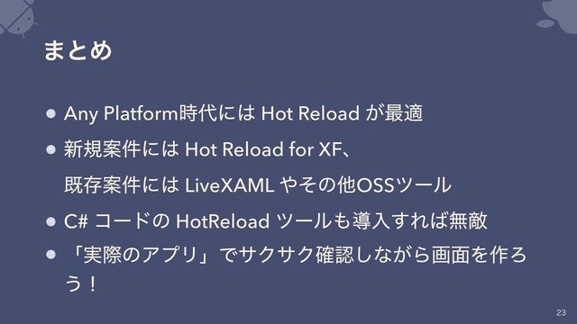 ·ͱΊ
Any Platform࣌୅ʹ͸ Hot Reload ͕࠷ద
৽نҊ݅ʹ͸ Hot Reload for XFɺ 
طଘҊ݅ʹ͸ LiveXAML ΍ͦͷଞOSSπʔϧ
C# ίʔυͷ HotReload πʔϧ΋ಋೖ͢Ε͹ແఢ
ʮ࣮ࡍͷΞϓϦʯͰαΫαΫ֬ೝ͠ͳ͕Βը໘Λ࡞Ζ
͏ʂ


