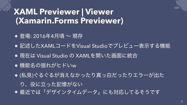 XAML Previewer | Viewer
(Xamarin.Forms Previewer)
ొ৔: 2016೥4݄ࠒ ʙ ݱଘ
هड़ͨ͠XAMLίʔυΛVisual StudioͰϓϨϏϡʔදࣔ͢Δػೳ
ݱࡏ͸ Visual Studio ͷ XAMLΛ։͍ͨը໘ʹ౷߹
ػೳ໊ͷ༳Ε͕ώυ͍w
(ࢲݟ)͙Δ͙Δ͕ফ͑ͳ͔ͬͨΓਅͬനͩͬͨΓΤϥʔ͕ग़ͨ
Γɺ໾ʹཱͬͨهԱ͕ͳ͍
࠷ۙͰ͸ʮσβΠϯλΠϜσʔλʯʹ΋ରԠͯ͠Δͦ͏Ͱ͢


