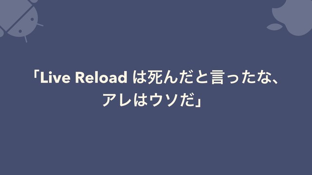 ʮLive Reload ͸ࢮΜͩͱݴͬͨͳɺ
ΞϨ͸΢ιͩʯ
