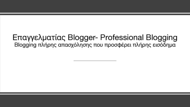 Επαγγελματίας Blogger- Professional Blogging
Blogging πλήρης απασχόλησης που προσφέρει πλήρης εισόδημα
