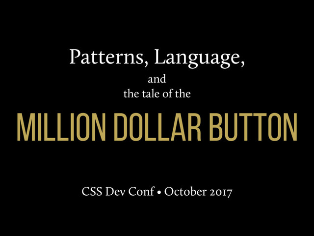 Patterns, Language,
and
the tale of the
miLlioN dollar button
CSS Dev Conf • October 2017
