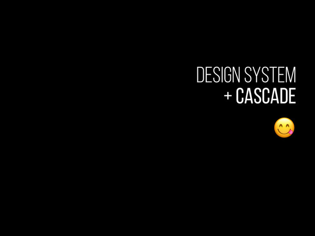 Design System
+ Cascade

