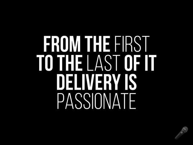 
From the first
to the last of it
delivery is
passionate

