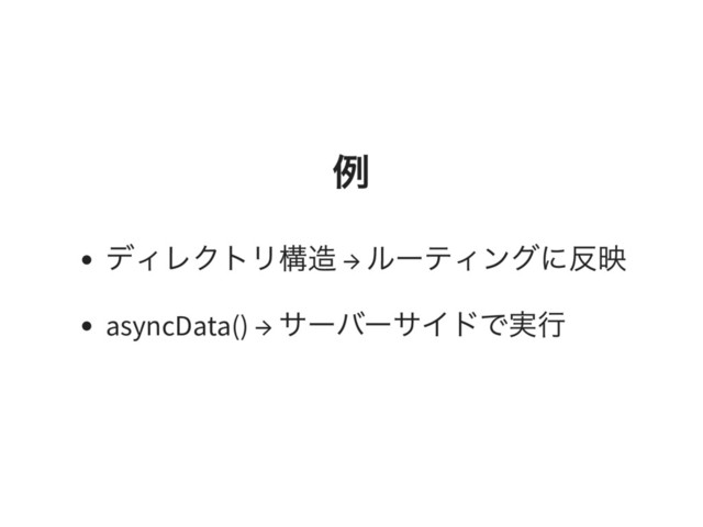 例
ディレクトリ構造 →
ルーティングに反映
asyncData() →
サーバーサイドで実行
