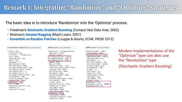 Remark 1: Integrating “Randomize” and “Optimize” strategies
Modern implementations of the
“Optimize” type can also use
the “Randomize” type
(Stochastic Gradient Boosting)
• Friedman’s Stochastic Gradient Boosting (Comput Stat Data Anal, 2002)
• Breiman’s Iterated Bagging (Mach Learn, 2001)
• Ensemble on Random Patches (Louppe & Geurts, ECML PKDD 2012)
The basic idea is to introduce 'Randomize' into the 'Optimize' process.
