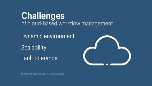 Challenges
of cloud-based work low management
Dynamic environment
Scalability
Fault tolerance
Deelman et al. (2018). The future of scienti ic work lows
