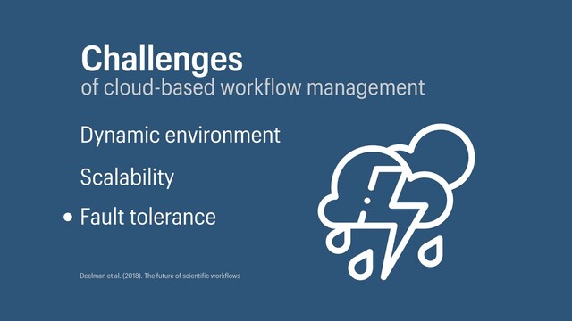 Challenges
of cloud-based work low management
Dynamic environment
Scalability
Fault tolerance
Deelman et al. (2018). The future of scienti ic work lows
