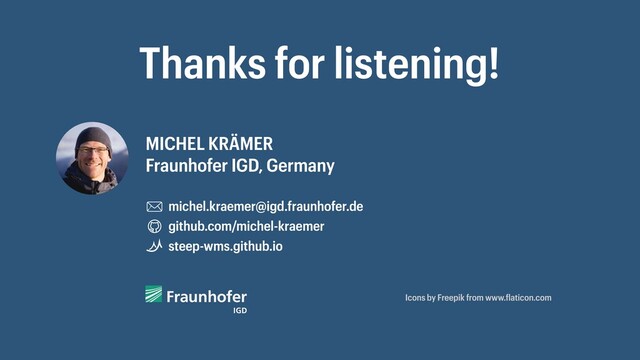Thanks for listening!
MICHEL KRÄMER
Fraunhofer IGD, Germany
michel.kraemer@igd.fraunhofer.de
github.com/michel-kraemer
steep-wms.github.io
Icons by Freepik from www. laticon.com
