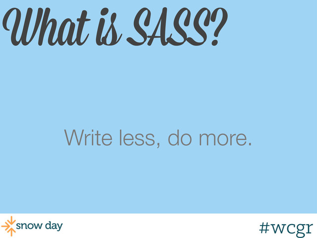 #wcgr
What is SASS?
Write less, do more.

