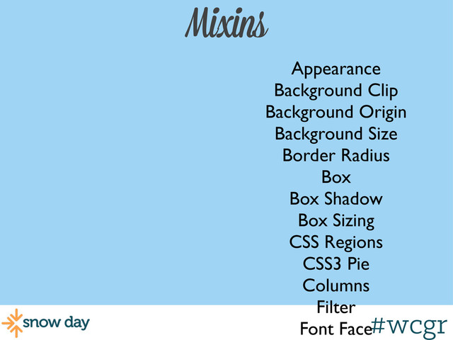 #wcgr
Mixins
Appearance
Background Clip
Background Origin
Background Size
Border Radius
Box
Box Shadow
Box Sizing
CSS Regions
CSS3 Pie
Columns
Filter
Font Face
