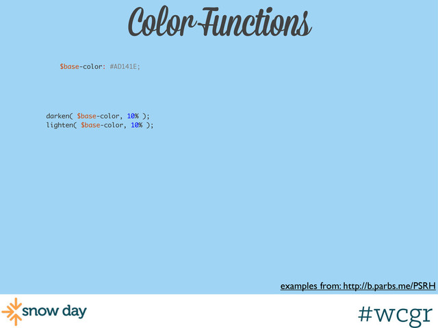 #wcgr
Color Functions
examples from: http://b.parbs.me/PSRH
$base-color: #AD141E;
darken( $base-color, 10% );
lighten( $base-color, 10% );
