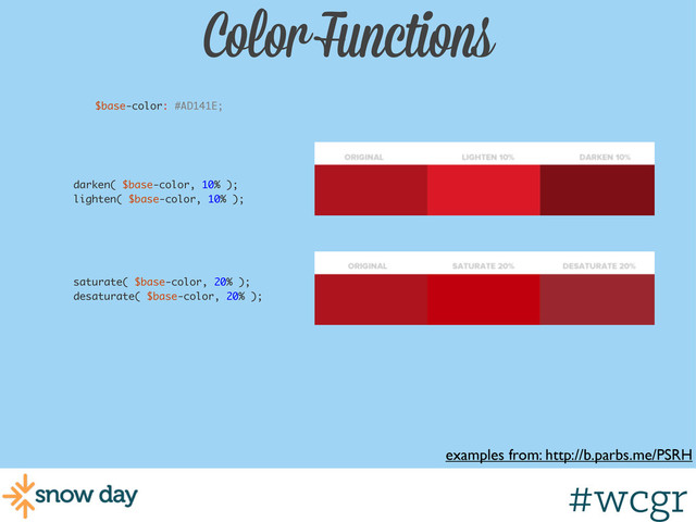#wcgr
Color Functions
examples from: http://b.parbs.me/PSRH
$base-color: #AD141E;
darken( $base-color, 10% );
lighten( $base-color, 10% );
saturate( $base-color, 20% );
desaturate( $base-color, 20% );
