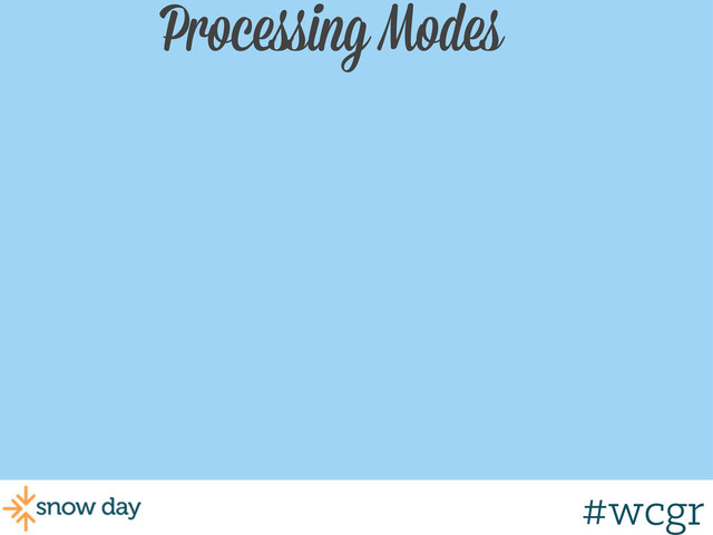 #wcgr
Processing Modes
#wcgr
