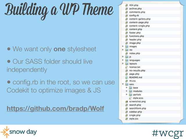 #wcgr
Building a WP Theme
• We want only one stylesheet
• Our SASS folder should live
independently
• conﬁg.rb in the root, so we can use
Codekit to optimize images & JS
https://github.com/bradp/Wolf
#wcgr
