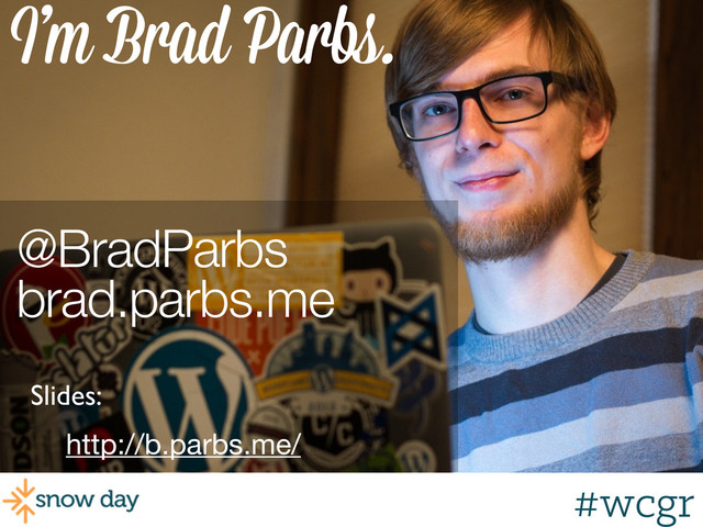 #wcgr
I’m Brad Parbs.
@BradParbs
brad.parbs.me
http://b.parbs.me/
Slides:
#wcgr
