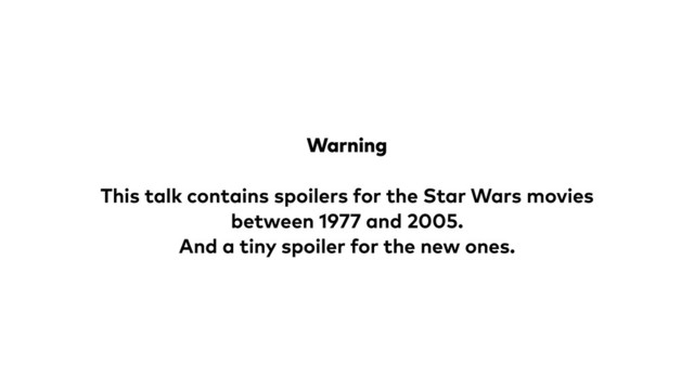 Warning
This talk contains spoilers for the Star Wars movies
between 1977 and 2005.
And a tiny spoiler for the new ones.
