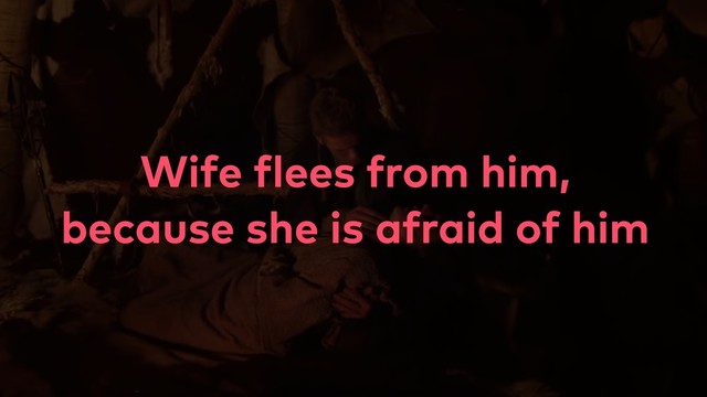 Wife flees from him,
because she is afraid of him
