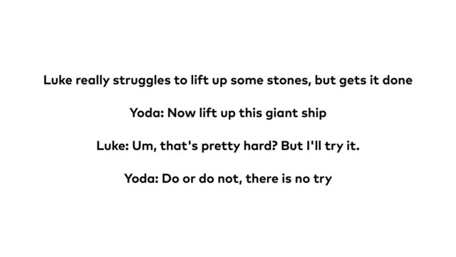 Luke really struggles to lift up some stones, but gets it done
Yoda: Now lift up this giant ship
Luke: Um, that's pretty hard? But I'll try it.
Yoda: Do or do not, there is no try
