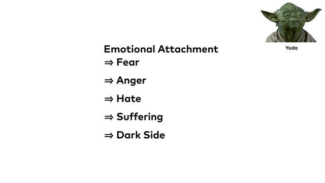Emotional Attachment
㱺 Fear
㱺 Anger
㱺 Hate
㱺 Suffering
㱺 Dark Side
Yoda
