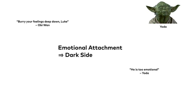 Emotional Attachment
㱺 Dark Side
Yoda
“Burry your feelings deep down, Luke”
– Obi Wan
“He is too emotional”
– Yoda
